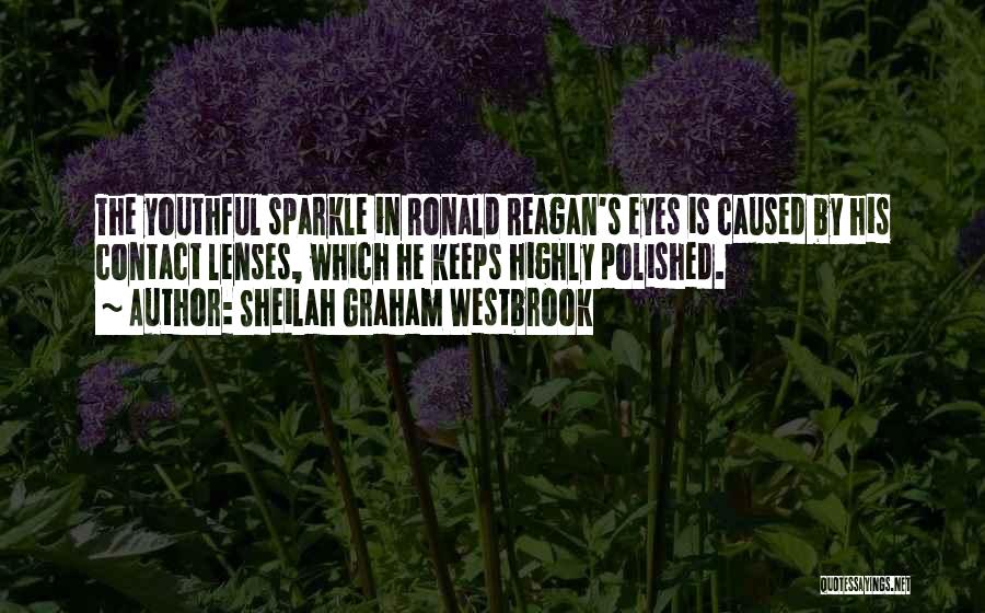 Sheilah Graham Westbrook Quotes: The Youthful Sparkle In Ronald Reagan's Eyes Is Caused By His Contact Lenses, Which He Keeps Highly Polished.