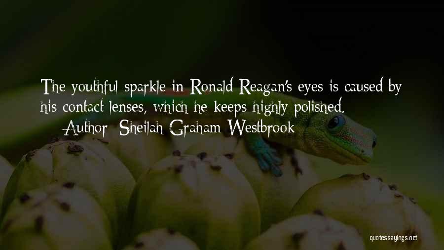 Sheilah Graham Westbrook Quotes: The Youthful Sparkle In Ronald Reagan's Eyes Is Caused By His Contact Lenses, Which He Keeps Highly Polished.