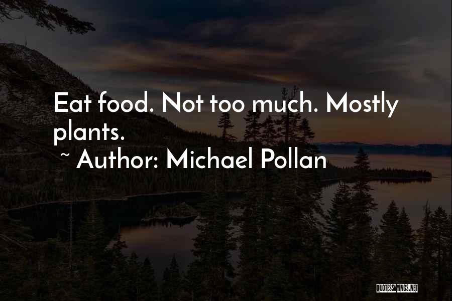 Michael Pollan Quotes: Eat Food. Not Too Much. Mostly Plants.