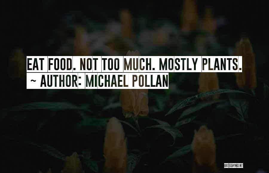 Michael Pollan Quotes: Eat Food. Not Too Much. Mostly Plants.