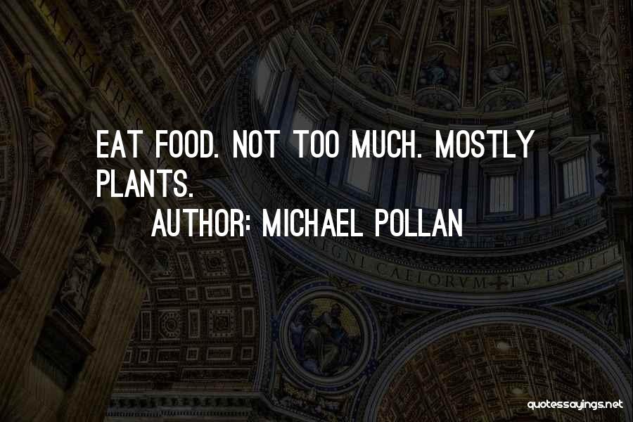 Michael Pollan Quotes: Eat Food. Not Too Much. Mostly Plants.