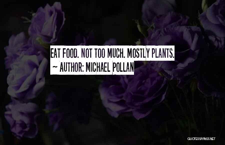 Michael Pollan Quotes: Eat Food. Not Too Much. Mostly Plants.