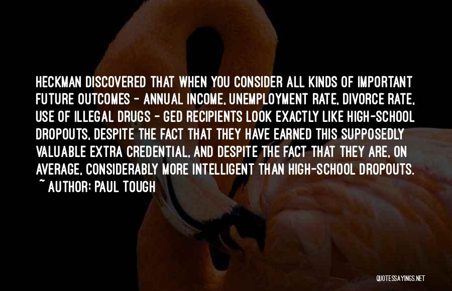 Paul Tough Quotes: Heckman Discovered That When You Consider All Kinds Of Important Future Outcomes - Annual Income, Unemployment Rate, Divorce Rate, Use