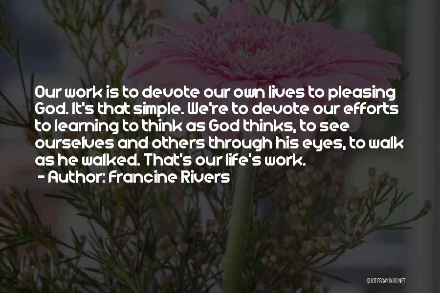 Francine Rivers Quotes: Our Work Is To Devote Our Own Lives To Pleasing God. It's That Simple. We're To Devote Our Efforts To