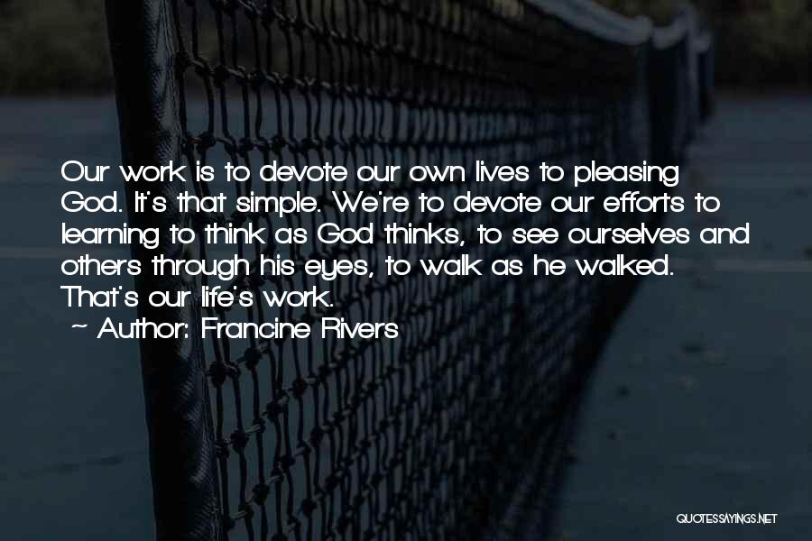 Francine Rivers Quotes: Our Work Is To Devote Our Own Lives To Pleasing God. It's That Simple. We're To Devote Our Efforts To