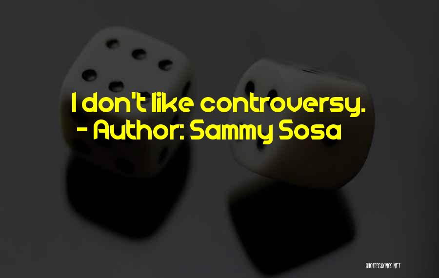 Sammy Sosa Quotes: I Don't Like Controversy.