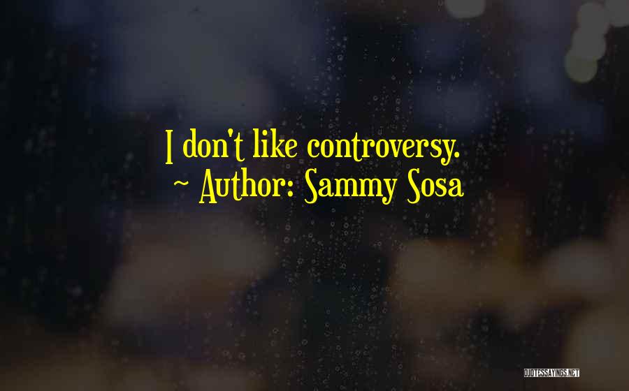 Sammy Sosa Quotes: I Don't Like Controversy.