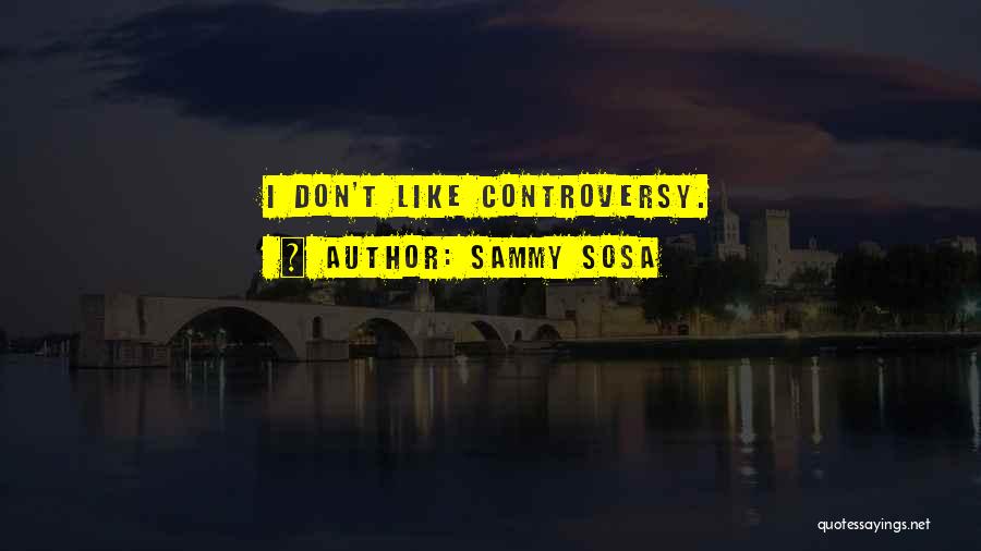 Sammy Sosa Quotes: I Don't Like Controversy.