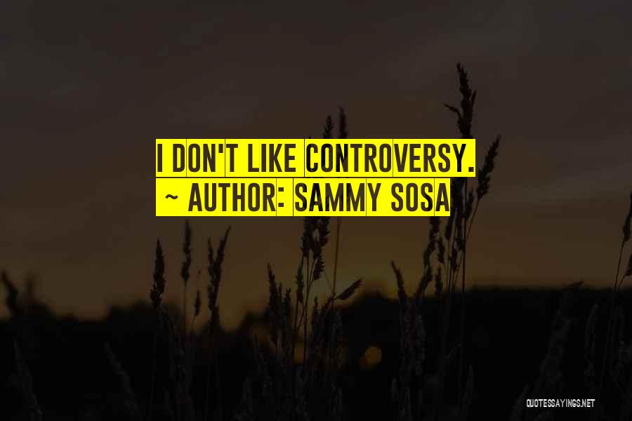 Sammy Sosa Quotes: I Don't Like Controversy.