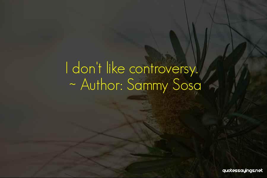 Sammy Sosa Quotes: I Don't Like Controversy.