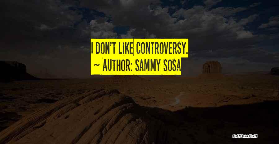 Sammy Sosa Quotes: I Don't Like Controversy.