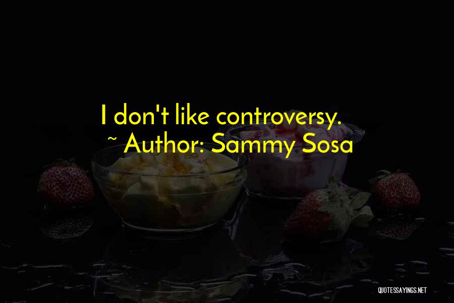 Sammy Sosa Quotes: I Don't Like Controversy.