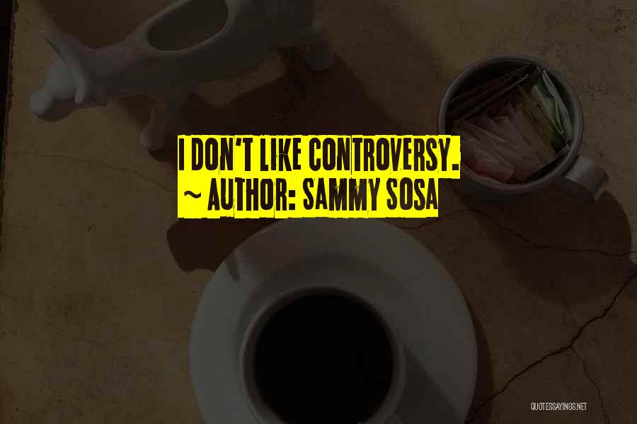 Sammy Sosa Quotes: I Don't Like Controversy.