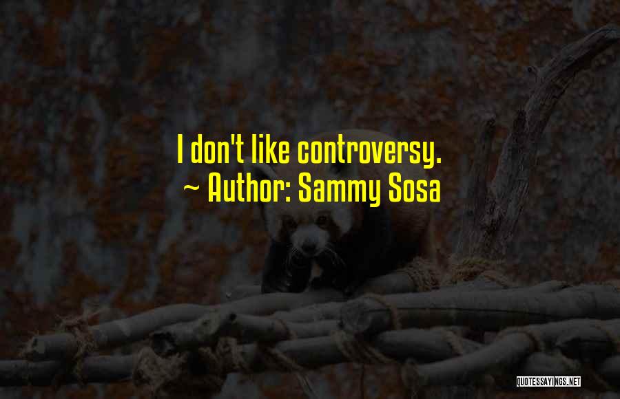 Sammy Sosa Quotes: I Don't Like Controversy.