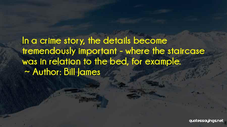 Bill James Quotes: In A Crime Story, The Details Become Tremendously Important - Where The Staircase Was In Relation To The Bed, For