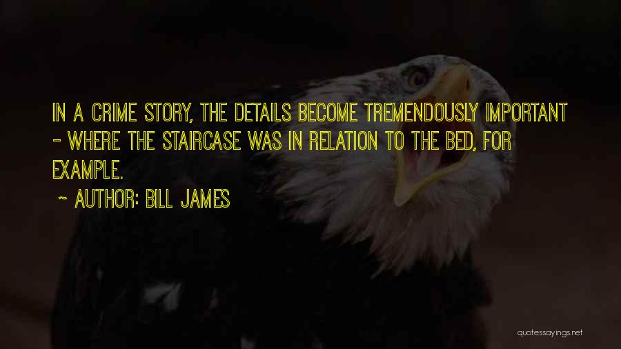 Bill James Quotes: In A Crime Story, The Details Become Tremendously Important - Where The Staircase Was In Relation To The Bed, For