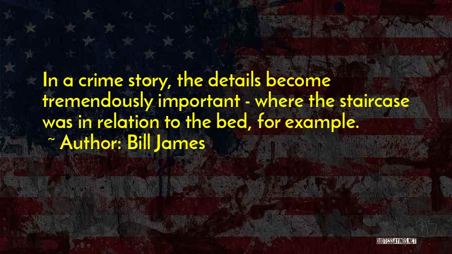 Bill James Quotes: In A Crime Story, The Details Become Tremendously Important - Where The Staircase Was In Relation To The Bed, For