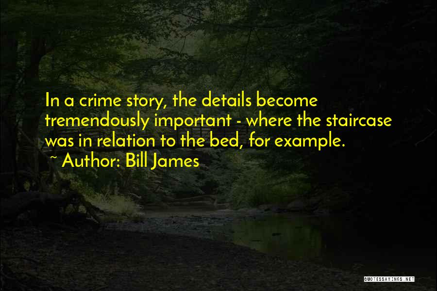 Bill James Quotes: In A Crime Story, The Details Become Tremendously Important - Where The Staircase Was In Relation To The Bed, For