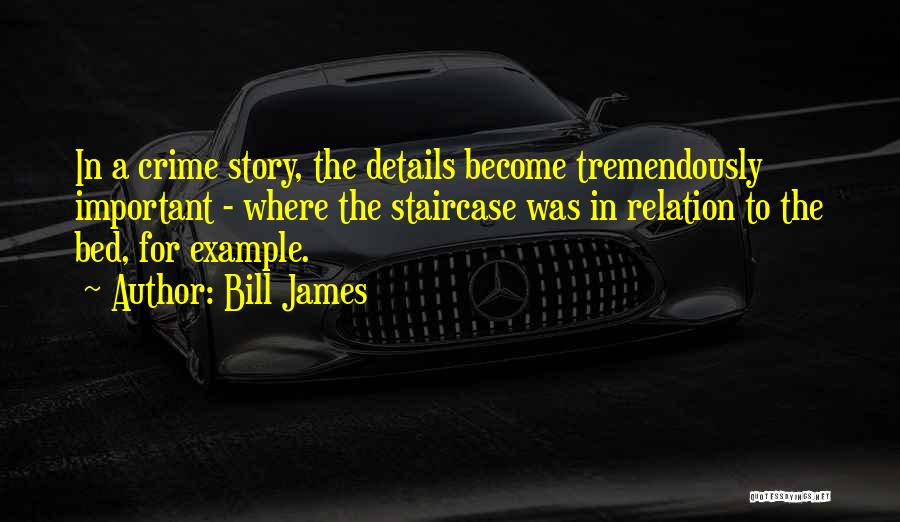 Bill James Quotes: In A Crime Story, The Details Become Tremendously Important - Where The Staircase Was In Relation To The Bed, For