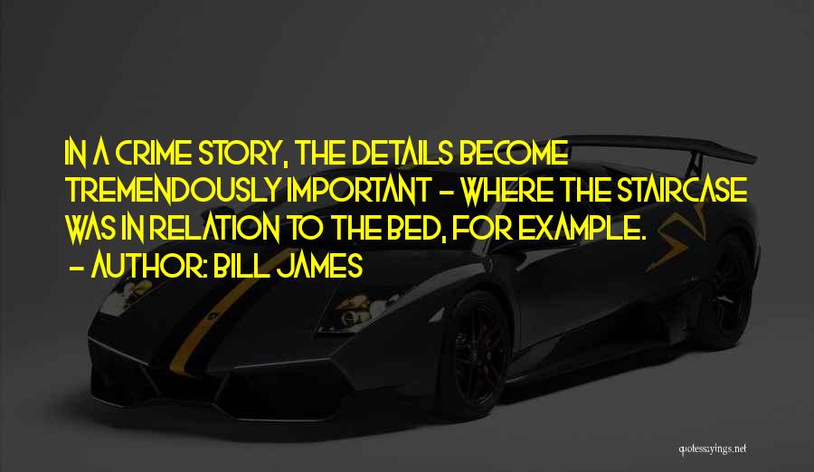 Bill James Quotes: In A Crime Story, The Details Become Tremendously Important - Where The Staircase Was In Relation To The Bed, For