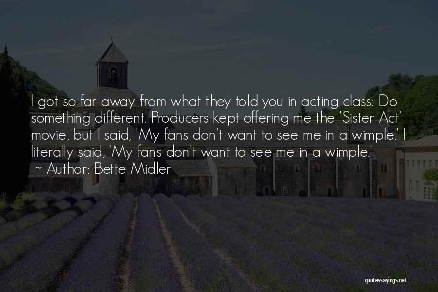 Bette Midler Quotes: I Got So Far Away From What They Told You In Acting Class: Do Something Different. Producers Kept Offering Me