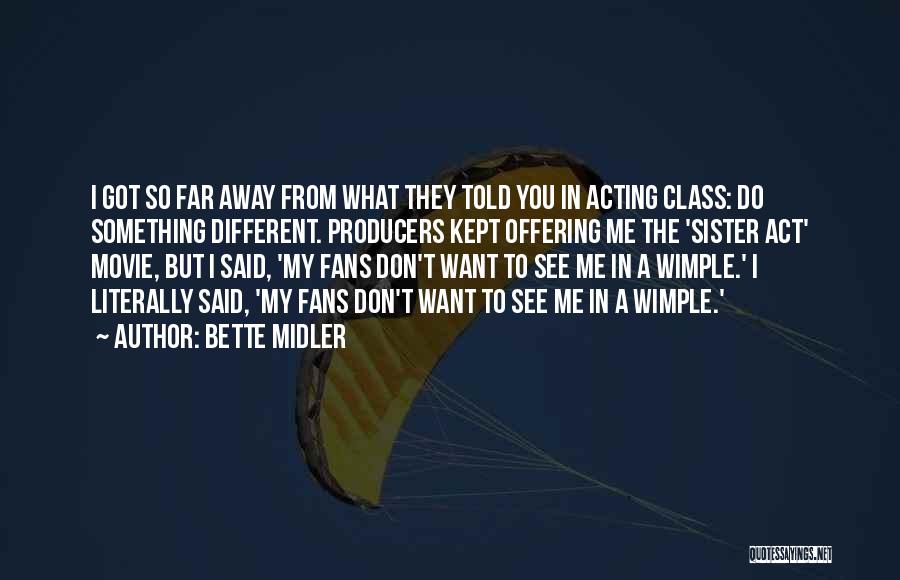 Bette Midler Quotes: I Got So Far Away From What They Told You In Acting Class: Do Something Different. Producers Kept Offering Me