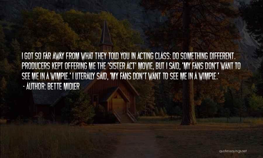 Bette Midler Quotes: I Got So Far Away From What They Told You In Acting Class: Do Something Different. Producers Kept Offering Me