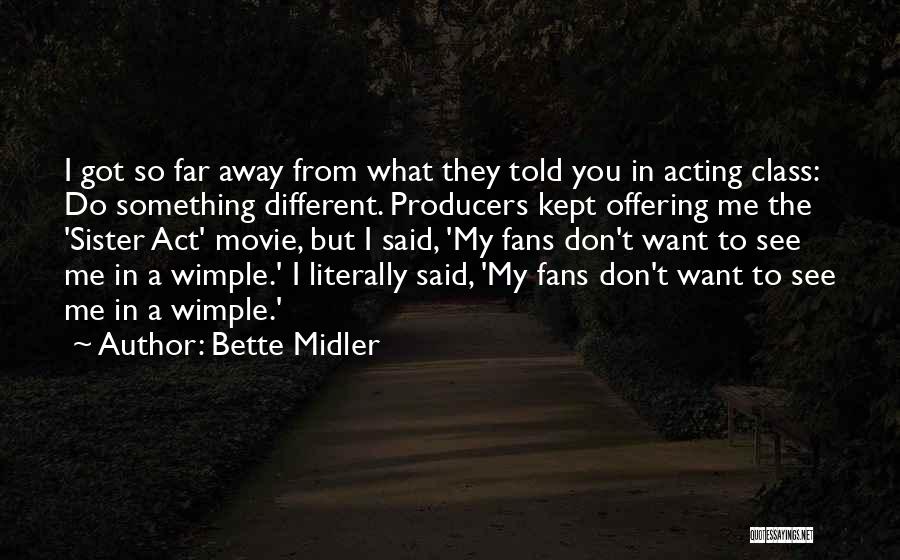 Bette Midler Quotes: I Got So Far Away From What They Told You In Acting Class: Do Something Different. Producers Kept Offering Me