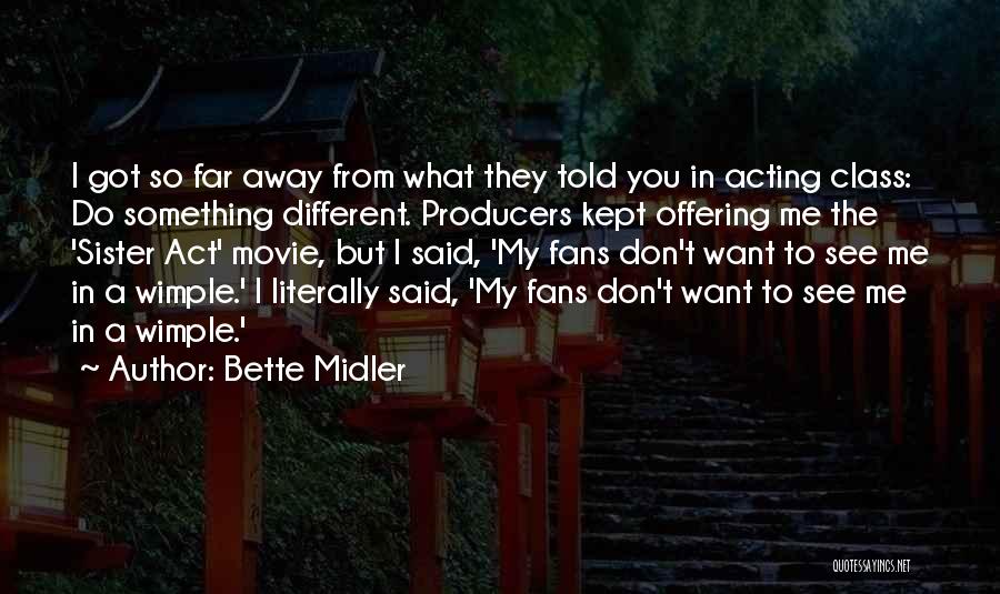 Bette Midler Quotes: I Got So Far Away From What They Told You In Acting Class: Do Something Different. Producers Kept Offering Me