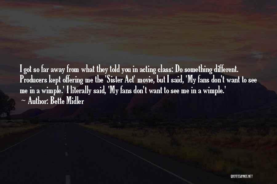 Bette Midler Quotes: I Got So Far Away From What They Told You In Acting Class: Do Something Different. Producers Kept Offering Me