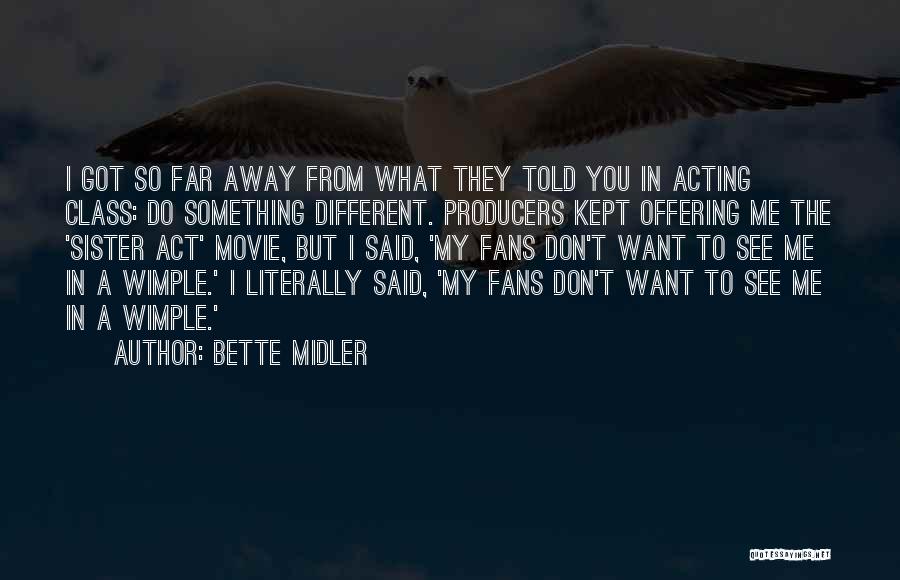 Bette Midler Quotes: I Got So Far Away From What They Told You In Acting Class: Do Something Different. Producers Kept Offering Me