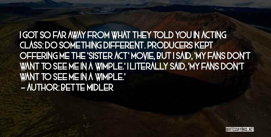 Bette Midler Quotes: I Got So Far Away From What They Told You In Acting Class: Do Something Different. Producers Kept Offering Me