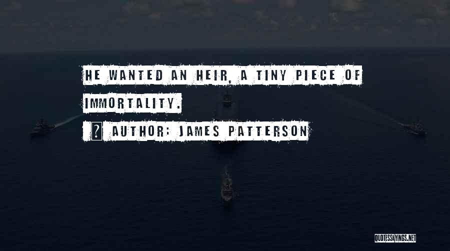 James Patterson Quotes: He Wanted An Heir, A Tiny Piece Of Immortality.