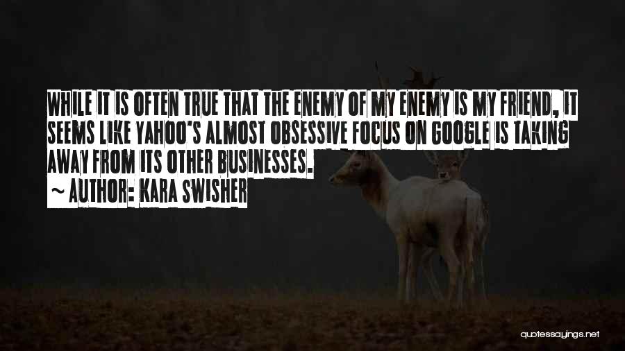 Kara Swisher Quotes: While It Is Often True That The Enemy Of My Enemy Is My Friend, It Seems Like Yahoo's Almost Obsessive