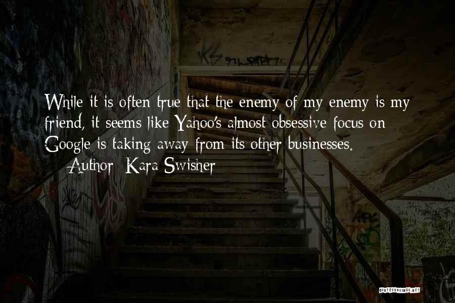 Kara Swisher Quotes: While It Is Often True That The Enemy Of My Enemy Is My Friend, It Seems Like Yahoo's Almost Obsessive