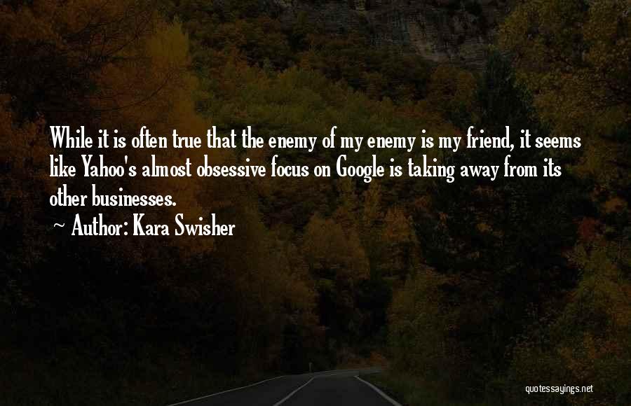 Kara Swisher Quotes: While It Is Often True That The Enemy Of My Enemy Is My Friend, It Seems Like Yahoo's Almost Obsessive