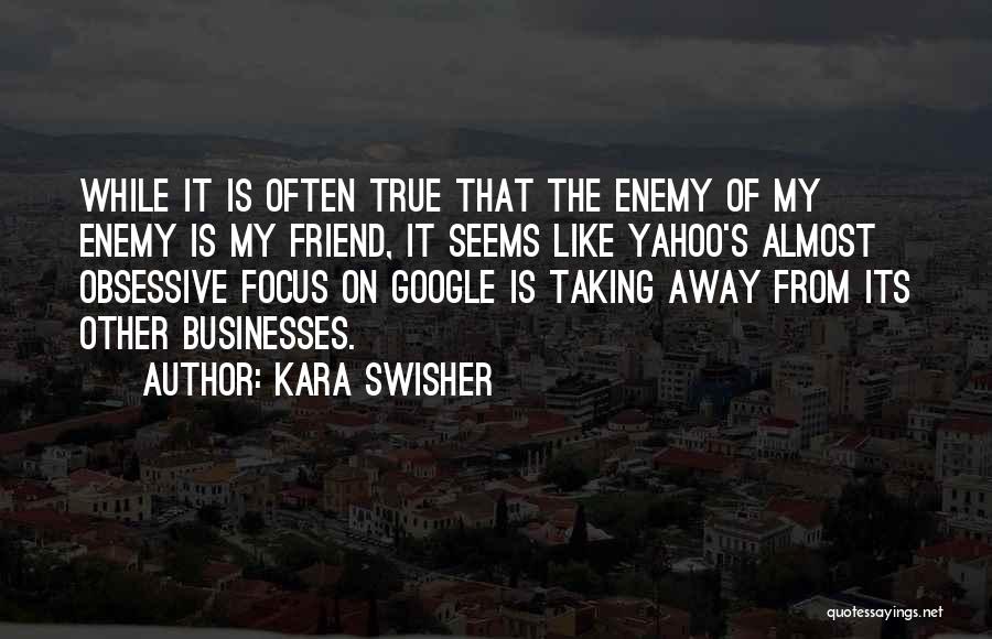 Kara Swisher Quotes: While It Is Often True That The Enemy Of My Enemy Is My Friend, It Seems Like Yahoo's Almost Obsessive