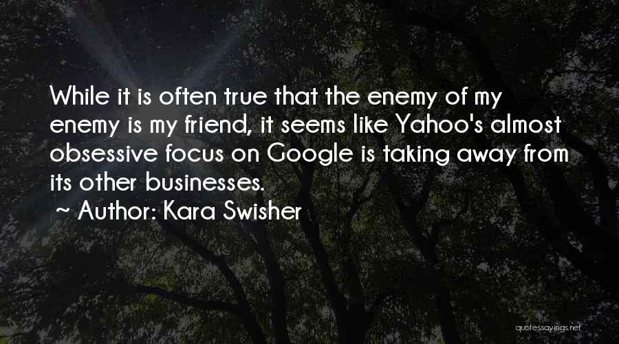 Kara Swisher Quotes: While It Is Often True That The Enemy Of My Enemy Is My Friend, It Seems Like Yahoo's Almost Obsessive