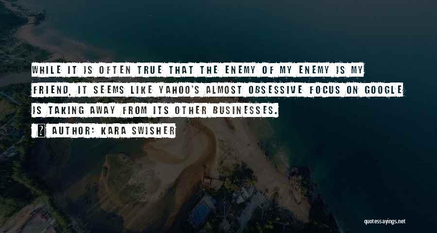 Kara Swisher Quotes: While It Is Often True That The Enemy Of My Enemy Is My Friend, It Seems Like Yahoo's Almost Obsessive