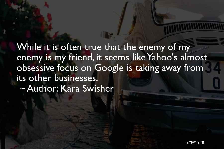 Kara Swisher Quotes: While It Is Often True That The Enemy Of My Enemy Is My Friend, It Seems Like Yahoo's Almost Obsessive