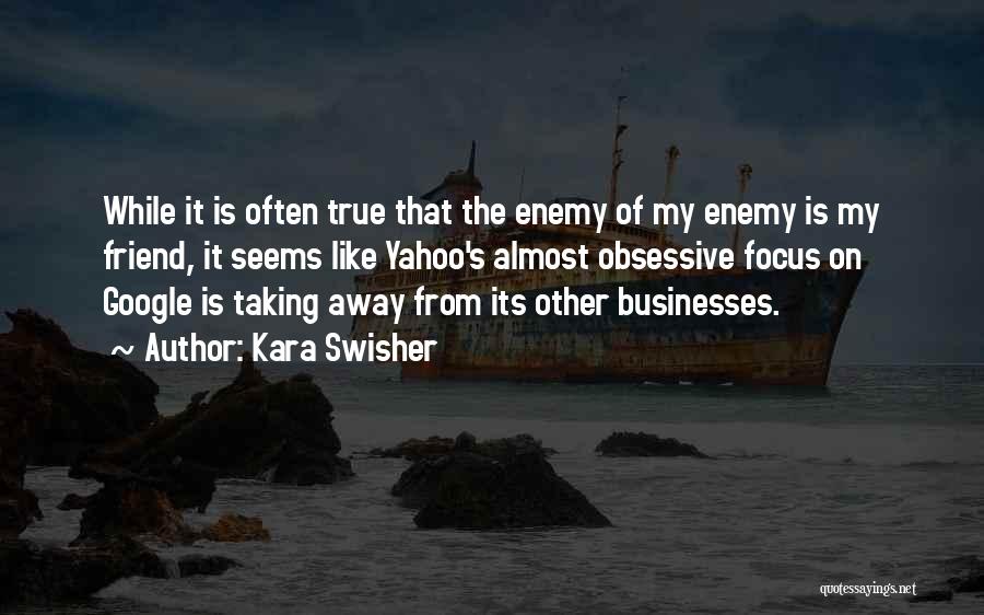 Kara Swisher Quotes: While It Is Often True That The Enemy Of My Enemy Is My Friend, It Seems Like Yahoo's Almost Obsessive
