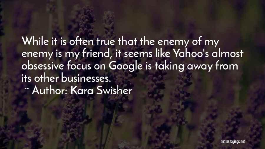 Kara Swisher Quotes: While It Is Often True That The Enemy Of My Enemy Is My Friend, It Seems Like Yahoo's Almost Obsessive