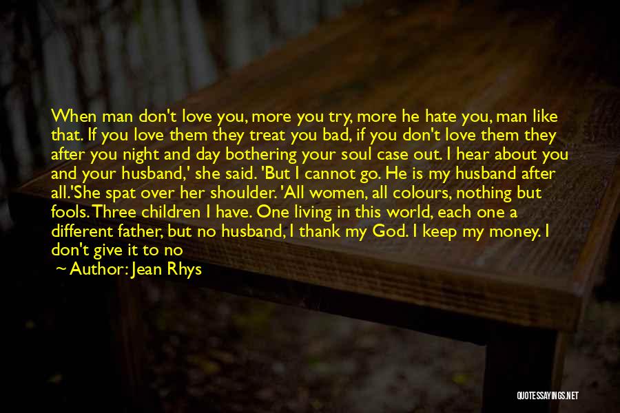 Jean Rhys Quotes: When Man Don't Love You, More You Try, More He Hate You, Man Like That. If You Love Them They