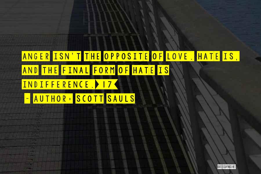 Scott Sauls Quotes: Anger Isn't The Opposite Of Love. Hate Is, And The Final Form Of Hate Is Indifference.[17]