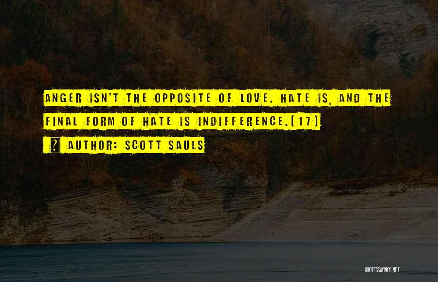 Scott Sauls Quotes: Anger Isn't The Opposite Of Love. Hate Is, And The Final Form Of Hate Is Indifference.[17]
