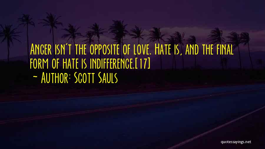 Scott Sauls Quotes: Anger Isn't The Opposite Of Love. Hate Is, And The Final Form Of Hate Is Indifference.[17]