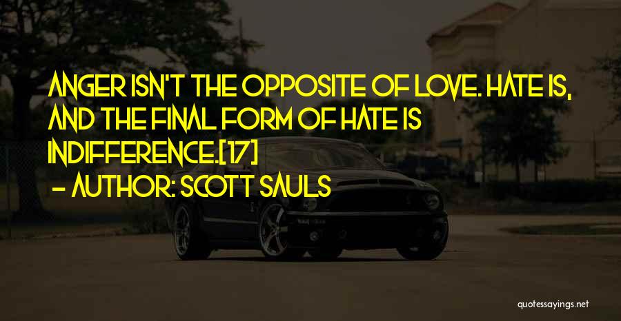 Scott Sauls Quotes: Anger Isn't The Opposite Of Love. Hate Is, And The Final Form Of Hate Is Indifference.[17]