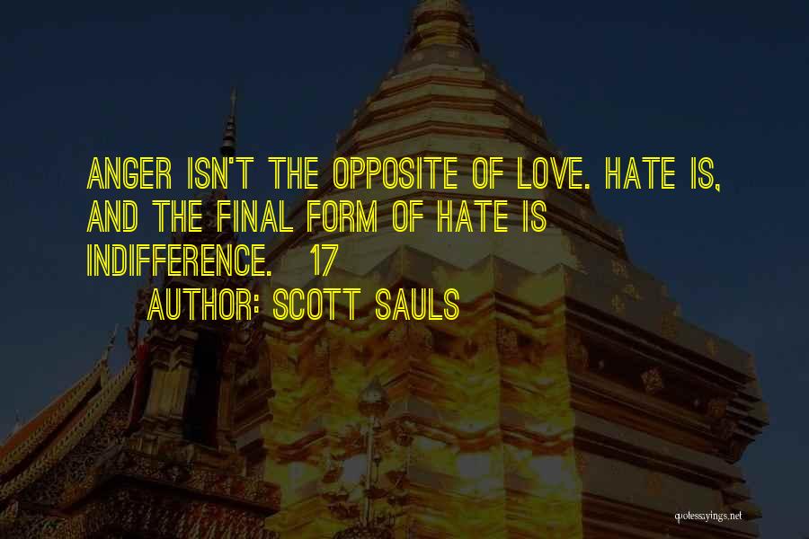 Scott Sauls Quotes: Anger Isn't The Opposite Of Love. Hate Is, And The Final Form Of Hate Is Indifference.[17]