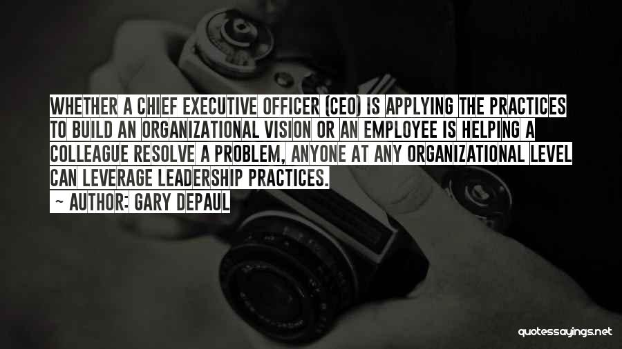 Gary DePaul Quotes: Whether A Chief Executive Officer (ceo) Is Applying The Practices To Build An Organizational Vision Or An Employee Is Helping