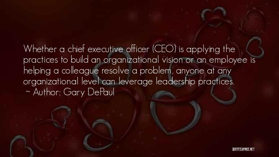 Gary DePaul Quotes: Whether A Chief Executive Officer (ceo) Is Applying The Practices To Build An Organizational Vision Or An Employee Is Helping